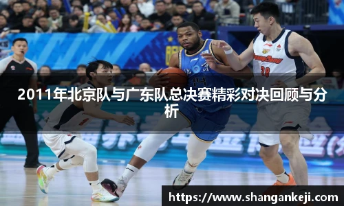 2011年北京队与广东队总决赛精彩对决回顾与分析