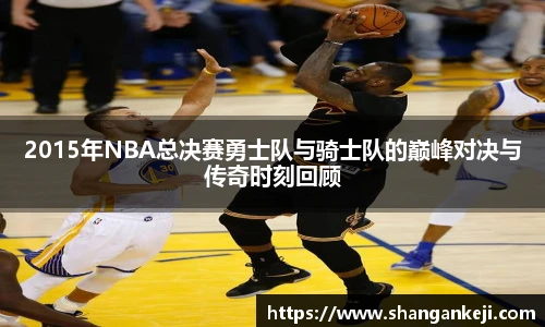 2015年NBA总决赛勇士队与骑士队的巅峰对决与传奇时刻回顾