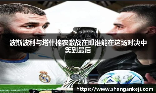 波斯波利与塔什棉农激战在即谁能在这场对决中笑到最后