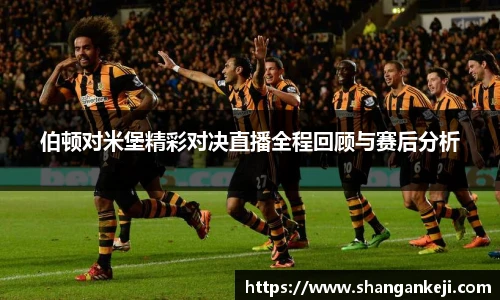 伯顿对米堡精彩对决直播全程回顾与赛后分析